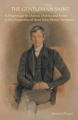 Le saint gentilhomme : Un pèlerinage à Oxford, Rome et Dublin sur les traces de saint John Henry Newman - The Gentleman Saint: A Pilgrimage to Oxford, Rome and Dublin in the Footprints of St John Henry Newman