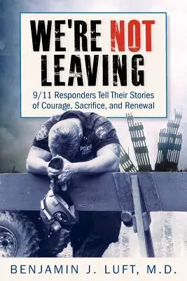 Nous ne partirons pas : 9/11 Responders Tell Their Stories of Courage, Sacrifice, and Renewal (Les intervenants du 11 septembre racontent leurs histoires de courage, de sacrifice et de renouveau) - We're Not Leaving: 9/11 Responders Tell Their Stories of Courage, Sacrifice, and Renewal