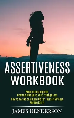 Assertiveness Workbook : Le livre de l'assertivité : Devenez inarrêtable, sans peur et construisez votre prestige rapidement (Comment dire non et s'affirmer sans se sentir gêné). - Assertiveness Workbook: Become Unstoppable, Unafraid and Build Your Prestige Fast (How to Say No and Stand Up for Yourself Without Feeling Gui