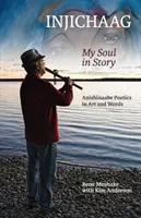 Injichaag : Mon âme en histoire : La poétique anishinaabe dans l'art et les mots - Injichaag: My Soul in Story: Anishinaabe Poetics in Art and Words