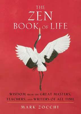 Le livre zen de la vie : Sagesse des grands maîtres, enseignants et écrivains de tous les temps - The Zen Book of Life: Wisdom from the Great Masters, Teachers, and Writers of All Time