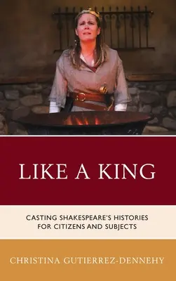 Comme un roi : Le casting des histoires de Shakespeare pour les citoyens et les sujets - Like a King: Casting Shakespeare's Histories for Citizens and Subjects