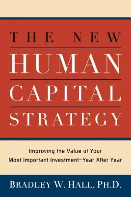 La nouvelle stratégie du capital humain : Améliorer la valeur de votre investissement le plus important, année après année - The New Human Capital Strategy: Improving the Value of Your Most Important Investment--Year After Year