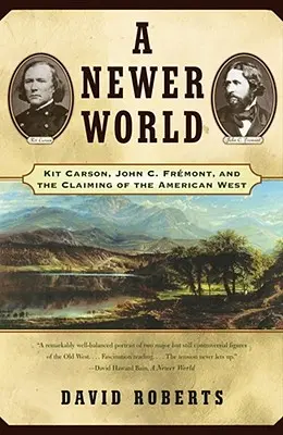 Un monde plus nouveau : Kit Carson John C Fremont et la revendication de l'Ouest américain - A Newer World: Kit Carson John C Fremont and the Claiming of the American West