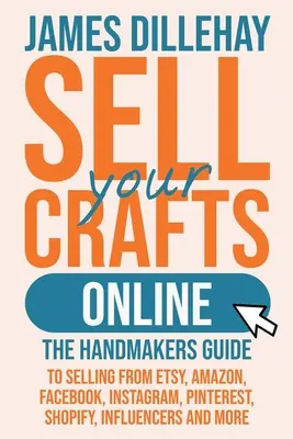 Vendez votre artisanat en ligne : Le guide des artisans pour vendre sur Etsy, Amazon, Facebook, Instagram, Pinterest, Shopify, les influenceurs et plus encore. - Sell Your Crafts Online: The Handmakers Guide to Selling from Etsy, Amazon, Facebook, Instagram, Pinterest, Shopify, Influencers and More