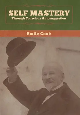 La maîtrise de soi par l'autosuggestion consciente - Self Mastery Through Conscious Autosuggestion