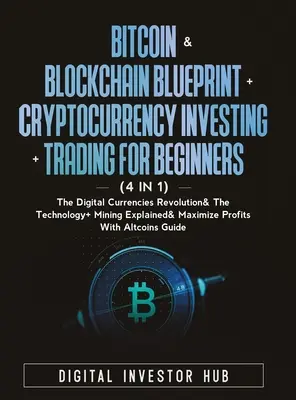 Bitcoin & Blockchain Blueprint + Cryptocurrency Investing + Trading For Beginners (4 in 1) : La révolution des monnaies numériques& La technologie + l'exploitation minière - Bitcoin & Blockchain Blueprint + Cryptocurrency Investing + Trading For Beginners (4 in 1): The Digital Currencies Revolution& The Technology + Mining