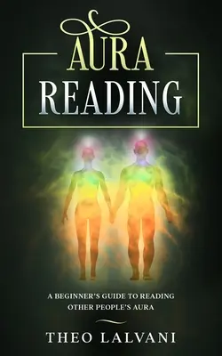 Lecture de l'Aura : Guide du débutant pour lire l'aura d'autrui - Aura Reading: A Beginner's Guide to Reading Other People's Aura