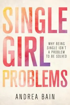 Les problèmes des célibataires : Pourquoi le célibat n'est pas un problème à résoudre - Single Girl Problems: Why Being Single Isn't a Problem to Be Solved