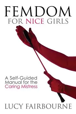 Femdom for Nice Girls : Un manuel autoguidé pour la maîtresse attentionnée - Femdom for Nice Girls: A Self-Guided Manual for the Caring Mistress