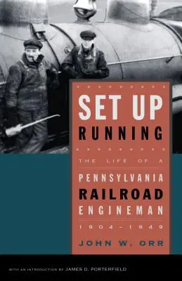 La vie d'un cheminot de Pennsylvanie : La vie d'un mécanicien des chemins de fer de Pennsylvanie, 1904-1949 - Set Up Running: The Life of a Pennsylvania Railroad Engineman, 1904-1949
