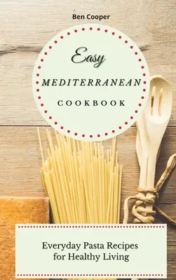 Livre de cuisine méditerranéenne facile : Recettes de pâtes quotidiennes pour une vie saine - Easy Mediterranean Cookbook: Everyday Pasta Recipes for Healthy Living