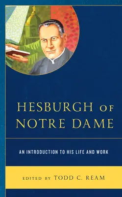 Hesburgh de Notre Dame : Une introduction à sa vie et à son œuvre - Hesburgh of Notre Dame: An Introduction to His Life and Work