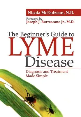 Le guide du débutant sur la maladie de Lyme : Le diagnostic et le traitement simplifiés - The Beginner's Guide to Lyme Disease: Diagnosis and Treatment Made Simple