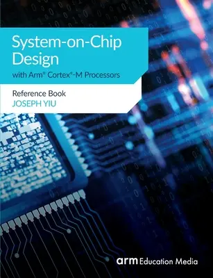 Conception de systèmes sur puce avec les processeurs Arm(R) Cortex(R)-M : Livre de référence - System-on-Chip Design with Arm(R) Cortex(R)-M Processors: Reference Book