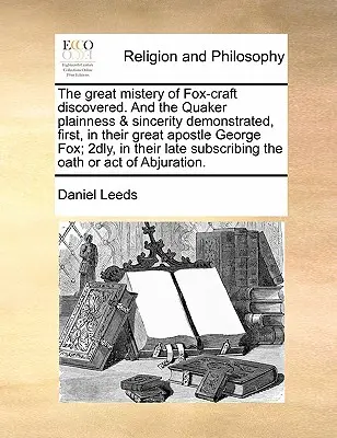 La grande erreur de Fox-Craft découverte, et la platitude et la sincérité des Quakers démontrées, premièrement, dans leur grand apôtre George Fox ; deuxièmement, dans leur - The Great Mistery of Fox-Craft Discovered. and the Quaker Plainness & Sincerity Demonstrated, First, in Their Great Apostle George Fox; 2dly, in Their
