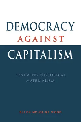 La démocratie contre le capitalisme : Renouveler le matérialisme historique - Democracy Against Capitalism: Renewing Historical Materialism