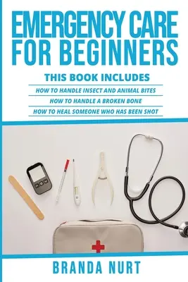 Soins d'urgence pour les débutants : Ce livre comprend : Comment traiter les piqûres d'insectes et d'animaux + Comment traiter un os cassé + Comment guérir quelqu'un qui a - Emergency Care For Beginners: This book includes: How to Handle Insect and Animal Bites + How to Handle a Broken Bone + How to Heal Someone who has