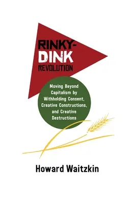 Rinky-Dink Revolution : Dépasser le capitalisme en refusant le consentement, les constructions créatives et les destructions créatives - Rinky-Dink Revolution: Moving Beyond Capitalism by Withholding Consent, Creative Constructions, and Creative Destructions