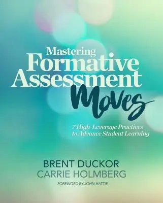 Maîtriser les mouvements d'évaluation formative : 7 pratiques à haut rendement pour faire progresser l'apprentissage des élèves - Mastering Formative Assessment Moves: 7 High-Leverage Practices to Advance Student Learning