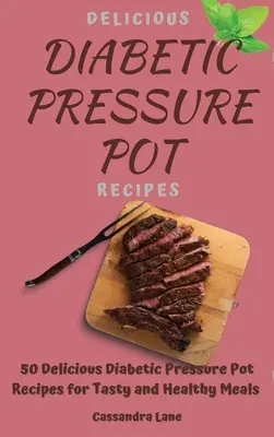 Delicious Diabetic Pressure Potes : 50 délicieuses recettes diabétiques à la cocotte-minute pour des repas savoureux et sains - Delicious Diabetic Pressure Pot Recipes: 50 Delicious Diabetic Pressure Pot Recipes for Tasty and Healthy Meals