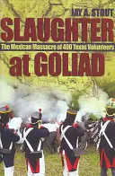 Le massacre de Goliad : Le massacre mexicain de 400 volontaires texans - Slaughter at Goliad: The Mexican Massacre of 400 Texas Volunteers