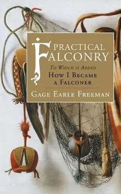 La fauconnerie pratique : A quoi s'ajoute, Comment je suis devenu fauconnier - Practical Falconry: To Which is Added, How I Became a Falconer