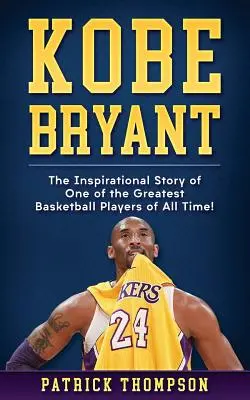 Kobe Bryant : L'histoire inspirante de l'un des plus grands joueurs de basket-ball de tous les temps ! - Kobe Bryant: The Inspirational Story of One of the Greatest Basketball Players of All Time!