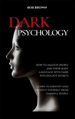 Psychologie des ténèbres : Comment analyser les gens et leur langage corporel avec les secrets de la psychologie des ténèbres. Apprenez à identifier et à vous protéger contre - Dark Psychology: How to analyze people and their body language with dark psychology secrets. Learn to Identify and Protect Yourself fro