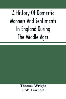 Histoire des mœurs et des sentiments domestiques en Angleterre au Moyen Âge - A History Of Domestic Manners And Sentiments In England During The Middle Ages