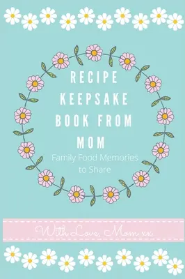 Journal de recettes de maman : Créez votre propre livre de recettes - Recipe Keepsake Journal from Mom: Create Your Own Recipe Book