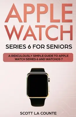 Apple Watch Series 6 pour les seniors : Un guide ridiculement simple pour l'Apple Watch Series 6 et WatchOS 7 - Apple Watch Series 6 For Seniors: A Ridiculously Simple Guide To Apple Watch Series 6 and WatchOS 7