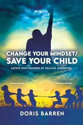 Changez votre état d'esprit / Sauvez votre enfant : Sauver nos enfants en nous guérissant nous-mêmes - Change Your Mindset / Save Your Child: Saving Our Children By Healing Ourselves