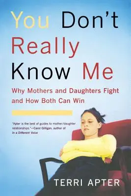 Tu ne me connais pas vraiment : Pourquoi les mères et les filles se disputent et comment les deux peuvent gagner (révisé) - You Don't Really Know Me: Why Mothers and Daughters Fight and How Both Can Win (Revised)