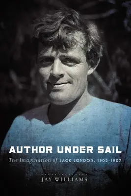 L'auteur sous voile, volume 2 : L'imagination de Jack London, 1902-1907 - Author Under Sail, Volume 2: The Imagination of Jack London, 1902-1907