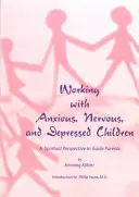 Travailler avec des enfants anxieux, nerveux et déprimés : Une perspective spirituelle pour guider les parents - Working with Anxious, Nervous, and Depressed Children: A Spiritual Perspective to Guide Parents