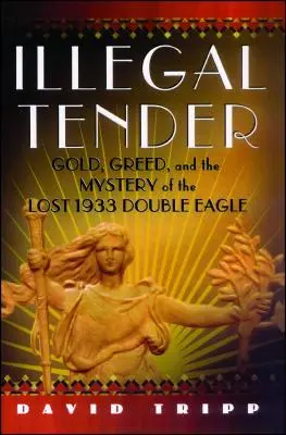 Illegal Tender : L'or, la cupidité et le mystère du double aigle perdu de 1933 - Illegal Tender: Gold, Greed, and the Mystery of the Lost 1933 Double Eagle