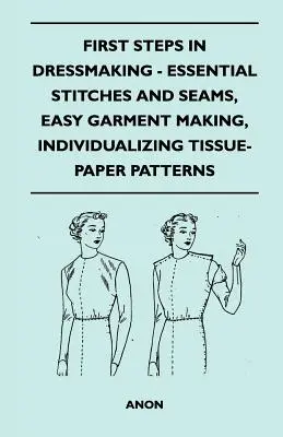 Premiers pas en couture - Points et coutures essentiels, confection facile de vêtements, personnalisation de patrons en papier de soie - First Steps In Dressmaking - Essential Stitches And Seams, Easy Garment Making, Individualizing Tissue-Paper Patterns