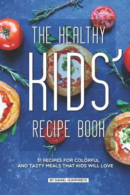 Le livre de recettes pour enfants en bonne santé : 31 recettes pour des repas colorés et savoureux que les enfants adoreront - The Healthy Kids' Recipe Book: 31 Recipes for Colorful and Tasty Meals That Kids Will Love