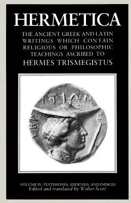 Hermetica Volume 4 Testimonia, Addenda, and Indices : Les anciens écrits grecs et latins qui contiennent des enseignements religieux ou philosophiques attribués à l'Asclépios latin et à l'Hermétisme latin. - Hermetica Volume 4 Testimonia, Addenda, and Indices: The Ancient Greek and Latin Writings Which Contain Religious or Philosophic Teachings Ascribed to
