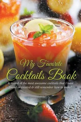Mon livre de cocktails préférés : Un registre des cocktails les plus géniaux que j'ai trouvés ou créés et dont je me souviens encore de la façon de les préparer ! - My Favorite Cocktails Book: A Record of the Most Awesome Cocktails That I Have Found or Created & Still Remember How to Make!