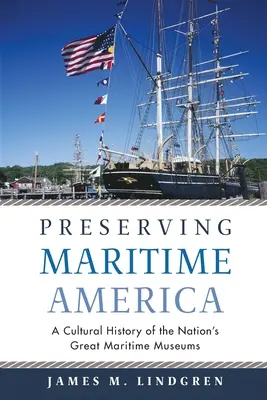 Préserver l'Amérique maritime : Une histoire culturelle des grands musées maritimes du pays - Preserving Maritime America: A Cultural History of the Nation's Great Maritime Museums