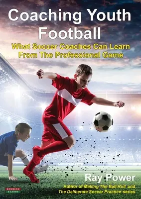 Entraîner les jeunes au football : Ce que les entraîneurs de football peuvent apprendre du football professionnel - Coaching Youth Football: What Soccer Coaches Can Learn From The Professional Game