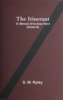 L'itinérant ; ou, Mémoires d'un acteur partie Ii. (Volume Iii) - The Itinerant; Or, Memoirs Of An Actor Part Ii. (Volume Iii)