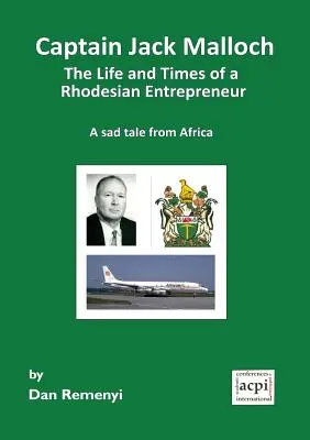 Capitaine Jack Malloch : la vie et l'époque d'un entrepreneur rhodésien, une triste histoire d'Afrique - Captain Jack Malloch the Life and Times of a Rhodesian Entrepreneur a Sad Tale from Africa