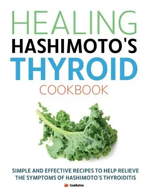 Healing Hashimoto's Thyroid Cookbook (Livre de cuisine sur la guérison de la thyroïde d'Hashimoto) : Des recettes simples et efficaces pour soulager les symptômes de la thyroïdite de Hashimoto. - Healing Hashimoto's Thyroid Cookbook: Simple and effective recipes to help relieve the symptoms of Hashimoto's Thyroiditis