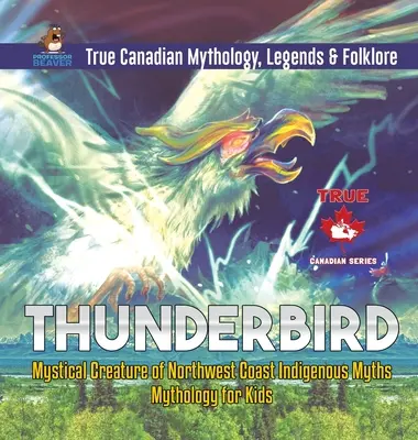 L'oiseau-tonnerre - Créature mystique des mythes autochtones de la côte nord-ouest - Mythologie pour enfants - Mythologie, légendes et folklore canadiens authentiques - Thunderbird - Mystical Creature of Northwest Coast Indigenous Myths - Mythology for Kids - True Canadian Mythology, Legends & Folklore