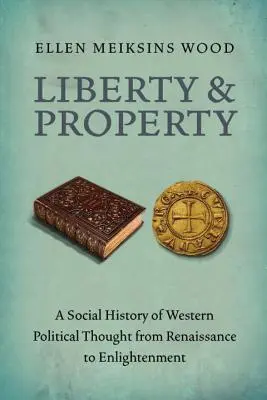 Liberté et propriété : Une histoire sociale de la pensée politique occidentale de la Renaissance aux Lumières - Liberty and Property: A Social History of Western Political Thought from the Renaissance to Enlightenment