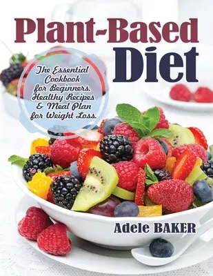 Régime à base de plantes : Le livre de cuisine essentiel pour les débutants. Recettes saines et plan de repas pour la perte de poids - Plant-Based Diet: The Essential Cookbook for Beginners. Healthy Recipes & Meal Plan for Weight Loss