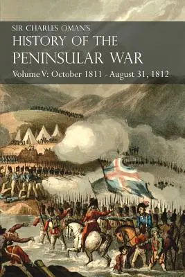 Histoire de la guerre péninsulaire de Sir Charles Oman Volume V : Octobre 1811 - 31 août 1812 Valence, Ciudad Rodrigo, Badajoz, Salamanque, Madrid - Sir Charles Oman's History of the Peninsular War Volume V: October 1811 - August 31, 1812 Valencia, Ciudad Rodrigo, Badajoz, Salamanca, Madrid